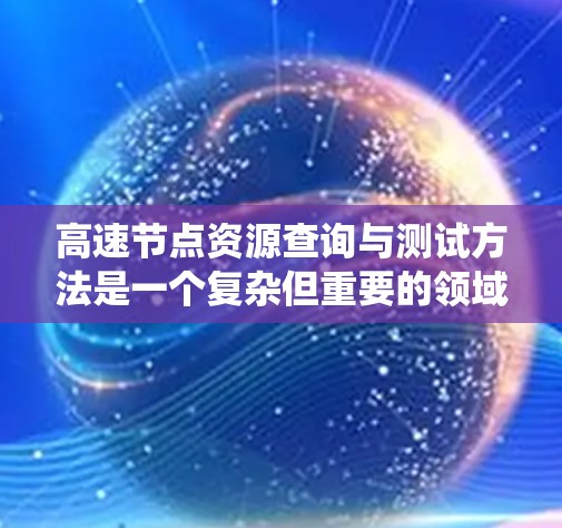 高速节点资源查询与测试方法是一个复杂但重要的领域，涉及资源管理、测试策略和自动化工具的应用。以下是一个系统化的学习路径，帮助你逐步掌握该领域