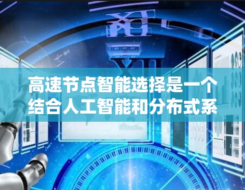 高速节点智能选择是一个结合人工智能和分布式系统设计的领域，旨在快速处理高质量的数据，做出最优决策。以下是关于该主题的详细总结