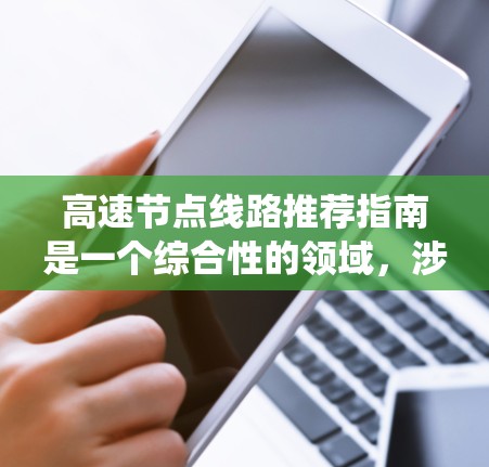 高速节点线路推荐指南是一个综合性的领域，涉及多个专业领域，旨在优化城市交通网络。以下是对高速节点推荐指南的分步指南，帮助您系统地理解这一领域