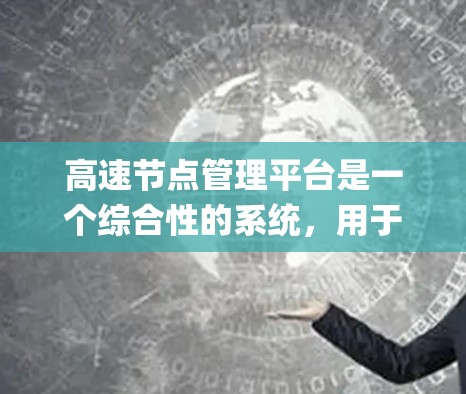 高速节点管理平台是一个综合性的系统，用于监控、管理高速道路的节点，如 exits 和 junctions。以下是该平台的主要功能和特点