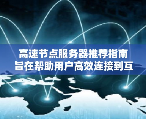 高速节点服务器推荐指南旨在帮助用户高效连接到互联网，同时提供足够的性能和安全性。以下是一个详细的指南，涵盖服务器配置、网络连接和性能测试的步骤