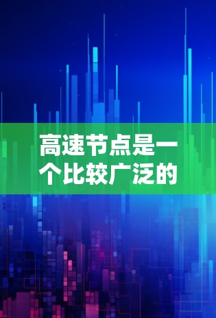 高速节点是一个比较广泛的术语，其具体含义取决于上下文。以下是一些可能的解释