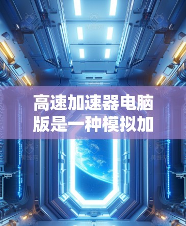 高速加速器电脑版是一种模拟加速软件，旨在通过优化内存管理和提升CPU性能来提高电脑在处理 intensive task 时的运行速度。以下是对高速加速器电脑版的详细分析