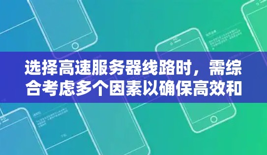 选择高速服务器线路时，需综合考虑多个因素以确保高效和稳定的数据传输。以下是一个 structured 的指南，帮助你做出明智的选择