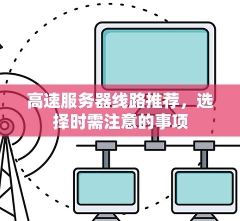 高速服务器线路推荐，选择时需注意的事项
