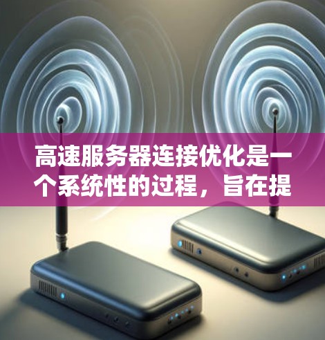 高速服务器连接优化是一个系统性的过程，旨在提高数据传输速度和确保网络稳定。以下是一个清晰的指南，分步骤说明每个优化步骤