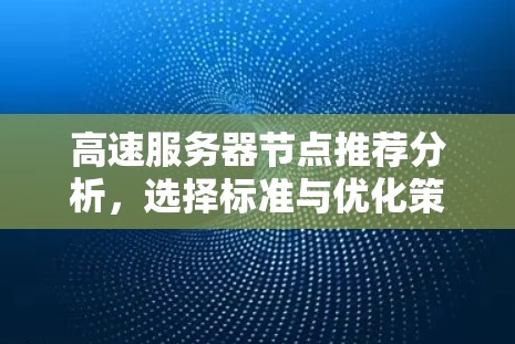 高速服务器节点推荐分析，选择标准与优化策略