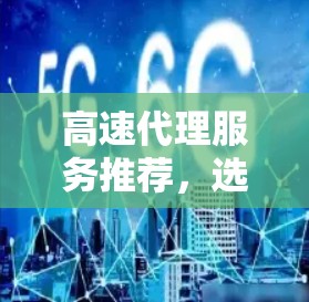 高速代理服务推荐，选择高效服务的策略