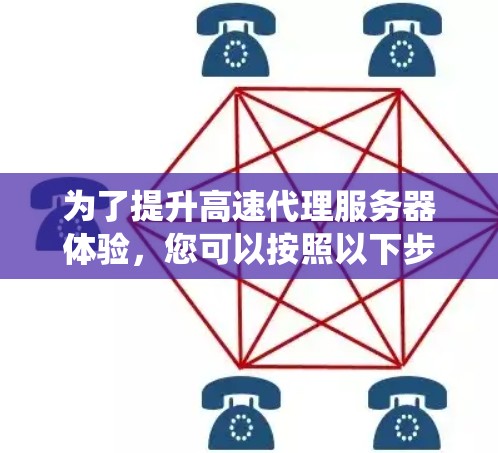 为了提升高速代理服务器体验，您可以按照以下步骤进行系统优化和配置