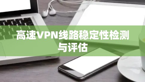 高速VPN线路稳定性检测与评估