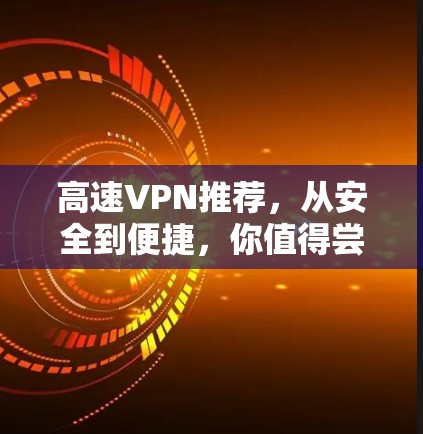 高速VPN推荐，从安全到便捷，你值得尝试！