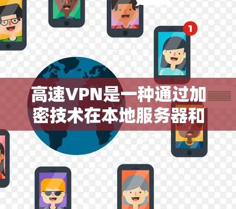 高速VPN是一种通过加密技术在本地服务器和目标网站之间建立连接的技术，旨在提供更快、更安全的网络连接。以下是高速VPN的详细分析