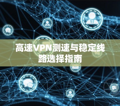 高速VPN测速与稳定线路选择指南