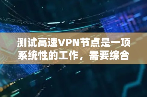 测试高速VPN节点是一项系统性的工作，需要综合使用工具、评估安全性和处理异常情况。以下是一个有条理的步骤指南，帮助您高效地测试高速VPN节点