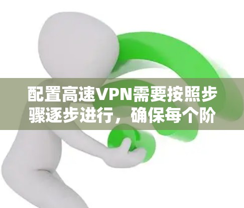 配置高速VPN需要按照步骤逐步进行，确保每个阶段都正确无误。以下是一个清晰的配置教程