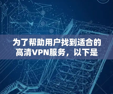 为了帮助用户找到适合的高清VPN服务，以下是一些推荐，结合了提供高质量网络流和电影内容的选项，同时考虑了用户的需求和预算