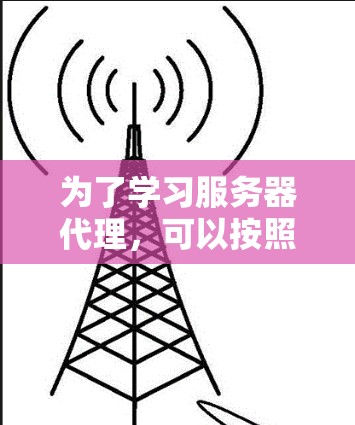 为了学习服务器代理，可以按照以下步骤进行