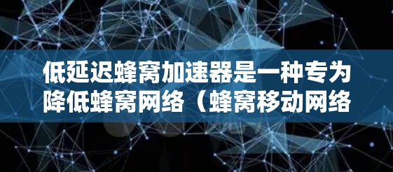 低延迟蜂窝加速器是一种专为降低蜂窝网络（蜂窝移动网络）延迟设计的硬件设备，特别是在低延迟环境下的应用。以下是对该技术的详细介绍