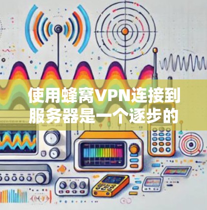 使用蜂窝VPN连接到服务器是一个逐步的过程，需要以下步骤