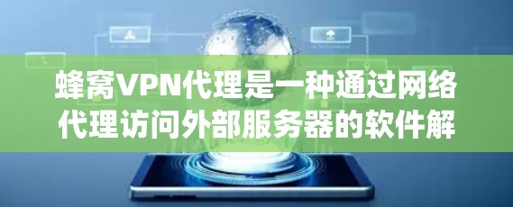 蜂窝VPN代理是一种通过网络代理访问外部服务器的软件解决方案，主要使用Whichway协议。以下是对蜂窝VPN代理的详细总结