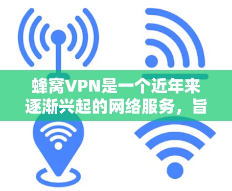蜂窝VPN是一个近年来逐渐兴起的网络服务，旨在提供安全、便捷的VPN体验。以下是对蜂窝VPN的详细介绍
