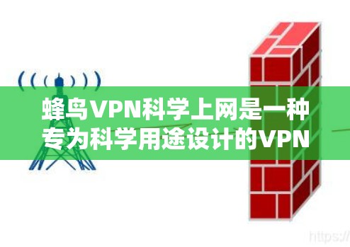 蜂鸟VPN科学上网是一种专为科学用途设计的VPN服务，旨在提供安全、可靠和高效的网络连接。以下是一个科学上网连接方案，帮助您更好地使用蜂鸟科学版VPN进行科学工作