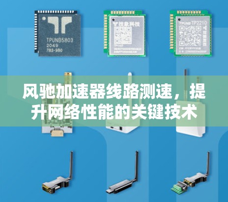 风驰加速器线路测速，提升网络性能的关键技术