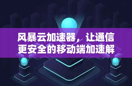 风暴云加速器，让通信更安全的移动端加速解决方案
