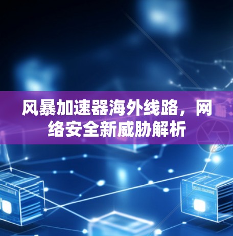 风暴加速器海外线路，网络安全新威胁解析