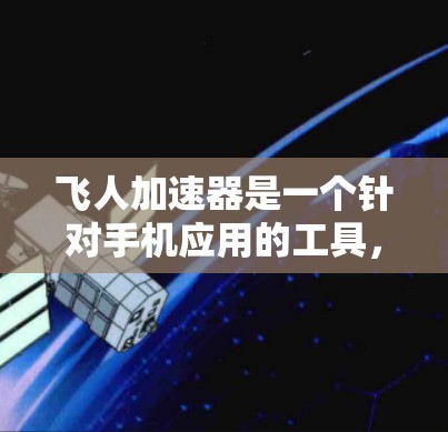 飞人加速器是一个针对手机应用的工具，旨在加速下载速度。以下是一步步的安装指南