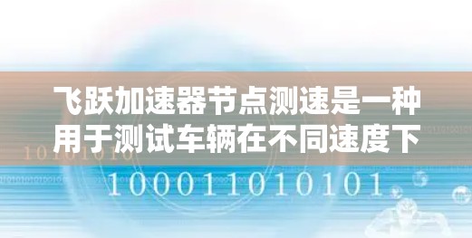 飞跃加速器节点测速是一种用于测试车辆在不同速度下的加速性能的设备。以下是对其功能和应用的详细分析