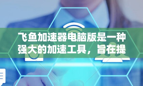 飞鱼加速器电脑版是一种强大的加速工具，旨在提升电脑性能。以下是关于该工具的详细分析