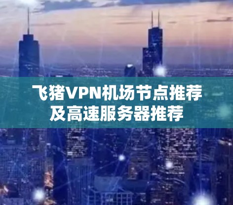 飞猪VPN机场节点推荐及高速服务器推荐