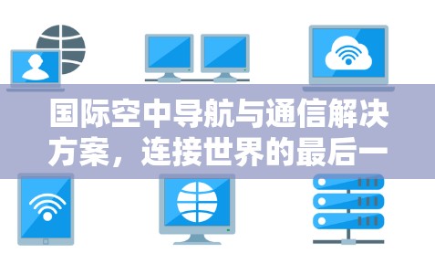 国际空中导航与通信解决方案，连接世界的最后一道防线