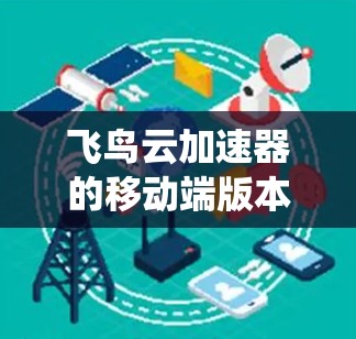 飞鸟云加速器的移动端版本设计主要围绕提升用户体验、优化功能以及保护隐私和安全性三个方面展开。以下是详细的说明