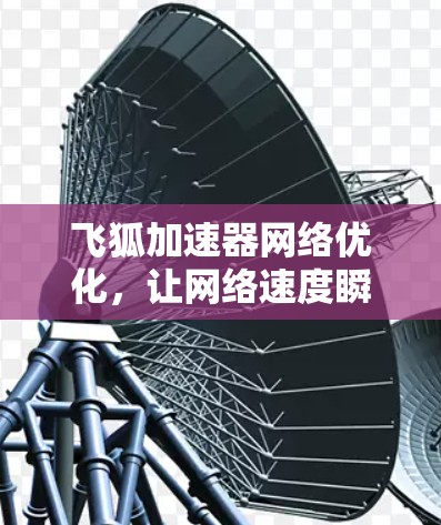 飞狐加速器网络优化，让网络速度瞬间提升