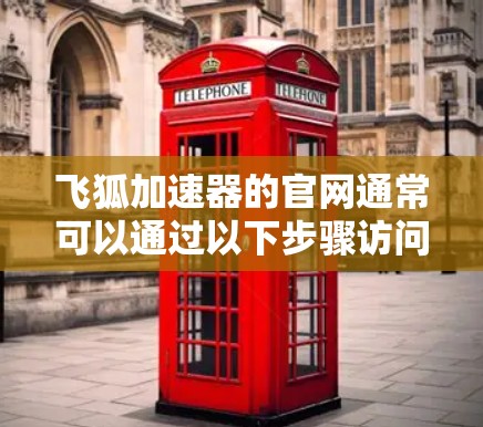 飞狐加速器的官网通常可以通过以下步骤访问