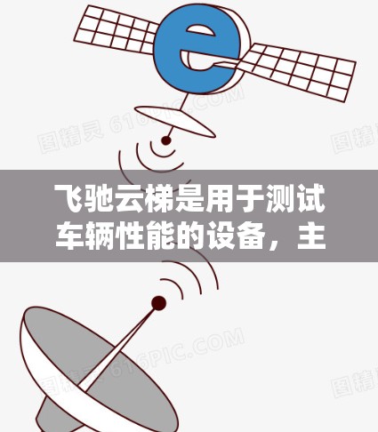 飞驰云梯是用于测试车辆性能的设备，主要用于测试多点测试，包括公路、高速公路和城市道路的多点测试。以下是对飞驰云梯的详细介绍