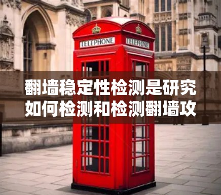 翻墙稳定性检测是研究如何检测和检测翻墙攻击能力的关键环节，涉及多个技术领域。以下是对翻墙稳定性检测的详细总结
