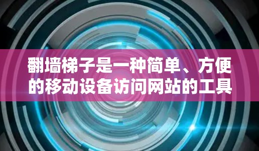 翻墙梯子是一种简单、方便的移动设备访问网站的工具，通常用于访问需要访问网站的PC端。它通过移动设备的移动硬盘或USB连接到PC端的网络中，允许用户通过移动设备访问PC端的互联网服务