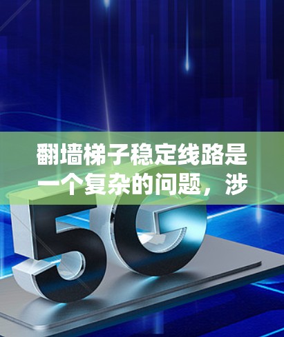 翻墙梯子稳定线路是一个复杂的问题，涉及到多个方面。以下是对该问题的系统分析
