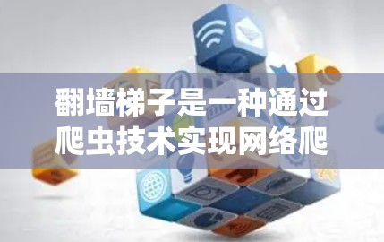 翻墙梯子是一种通过爬虫技术实现网络爬取的工具，用于翻墙。以下是一些关于翻墙梯子的精选合集和资源推荐，供您参考