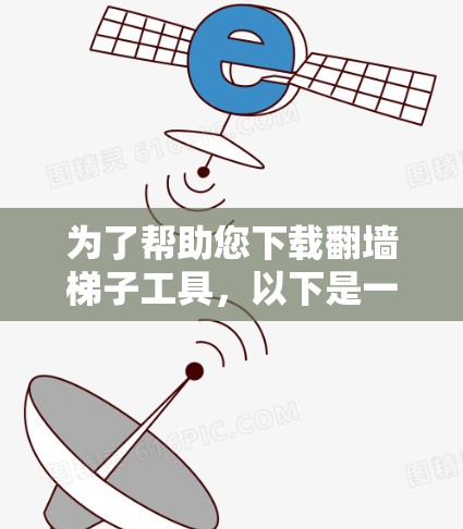 为了帮助您下载翻墙梯子工具，以下是一些推荐的工具及其简介