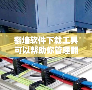 翻墙软件下载工具可以帮助你管理翻墙过程，包括复制资源到电脑上。以下是一些推荐的工具和方法