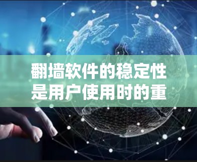 翻墙软件的稳定性是用户使用时的重要考量因素之一，因为网络连接不稳定或中断可能导致用户无法正常访问网站或应用。以下是对一些常用的翻墙软件的稳定性比较分析