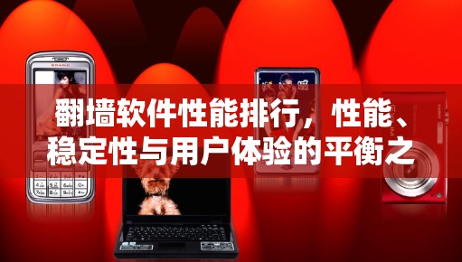 翻墙软件性能排行，性能、稳定性与用户体验的平衡之路