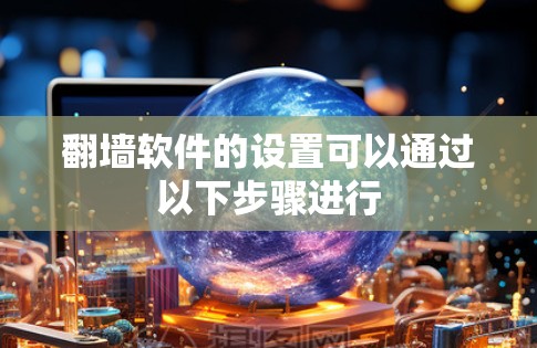翻墙软件的设置可以通过以下步骤进行
