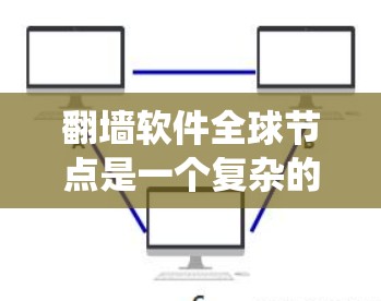 翻墙软件全球节点是一个复杂的网络系统，旨在在全球范围内管理翻墙环境，以保护国内用户免受网络攻击和恶意软件传播的风险。以下是对该系统运作的详细分析