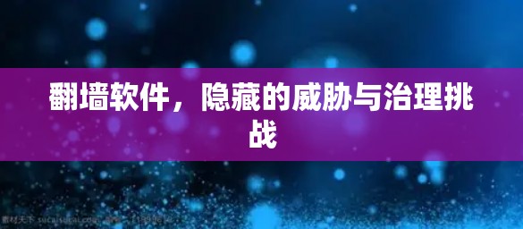 翻墙软件，隐藏的威胁与治理挑战