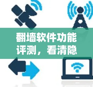 翻墙软件功能评测，看清隐私与安全